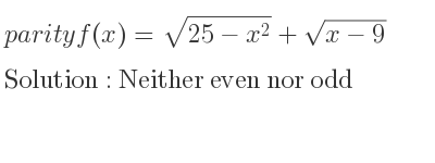 The parity f(x)=sqrt(25-x^2)+sqrt(x-9) is Neither even nor odd